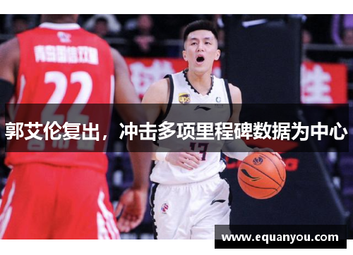 郭艾伦复出，冲击多项里程碑数据为中心