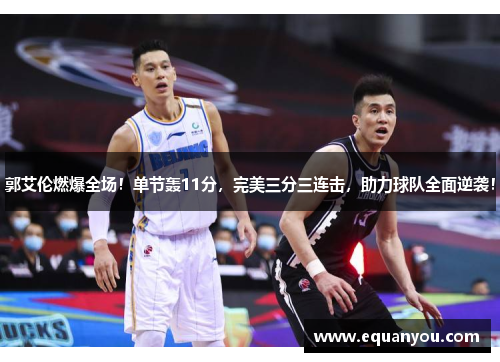郭艾伦燃爆全场！单节轰11分，完美三分三连击，助力球队全面逆袭！
