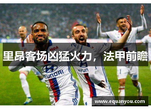 里昂客场凶猛火力，法甲前瞻