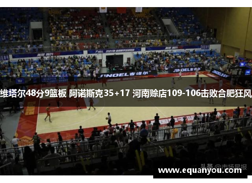 维塔尔48分9篮板 阿诺斯克35+17 河南赊店109-106击败合肥狂风