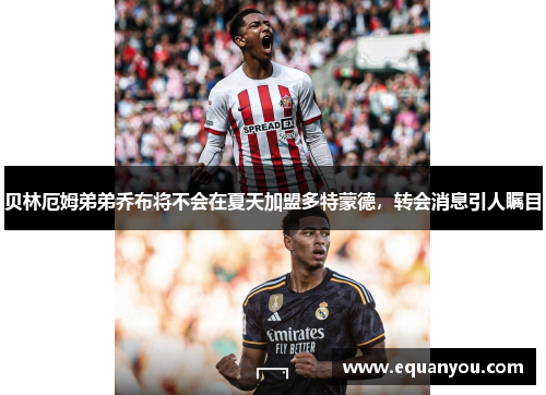 贝林厄姆弟弟乔布将不会在夏天加盟多特蒙德，转会消息引人瞩目