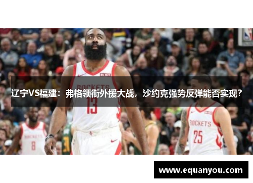 辽宁VS福建：弗格领衔外援大战，沙约克强势反弹能否实现？